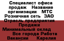 Специалист офиса продаж › Название организации ­ МТС, Розничная сеть, ЗАО › Отрасль предприятия ­ Продажи › Минимальный оклад ­ 60 000 - Все города Работа » Вакансии   . Карелия респ.,Петрозаводск г.